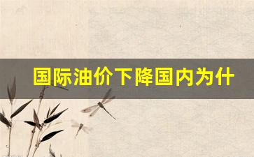 国际油价下调为何国内油价上涨-国际油价下降国内为什么一直涨的原因