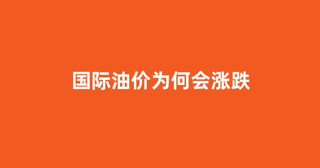 国际油价为什么会上涨_国际油价为何会涨跌