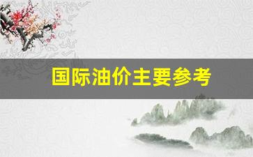 国际油价走势和相关_国际油价主要参考