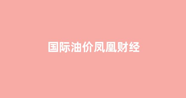 国际油价网_国际油价凤凰财经