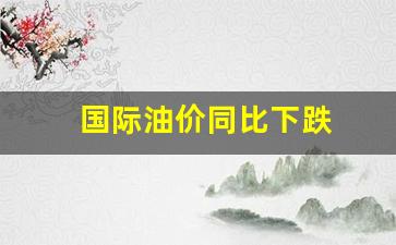国际 油价 暴跌-国际油价同比下跌
