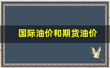 国际油价和期货油价(国际油价和期货油价的关系)_https://www.jumanxin.com_上交所_第1张