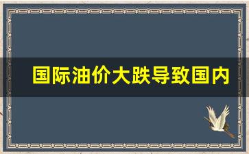 国际油价大跌导致国内油价大涨吗-国际油价