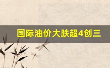 国际油价大跌超4创三个多月新低-国际油价