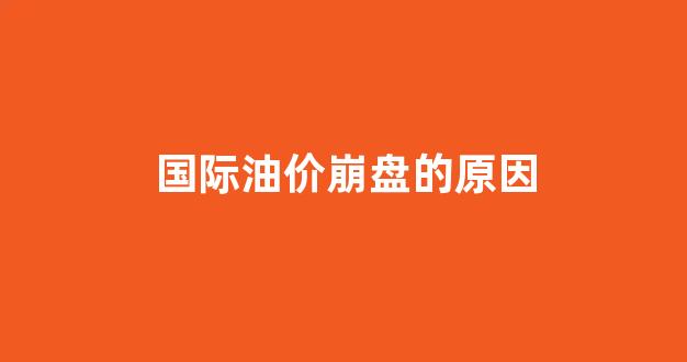 国际油价崩盘的原因_国际油价崩盘的原因分析