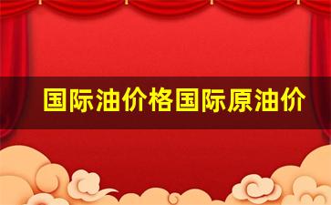 国际油价原油走势-国际油价格国际原油价格