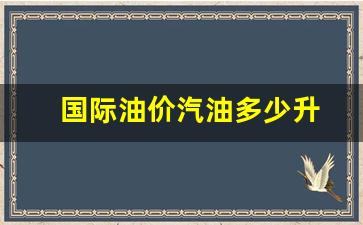 国际油价多少一升-国际油价汽油多少升