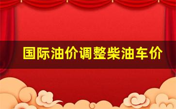 国际油价调整柴油车价格-国际最新柴油价格