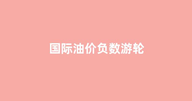 wti负油价_国际油价负数游轮