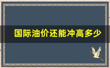 国际油价继续走低_国际油价还能冲高多少