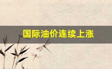 国际油价连续上涨,创3个月新高!原因是啥