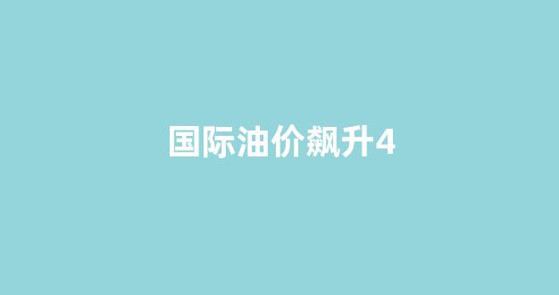国际油价飙升_国际油价飙升4