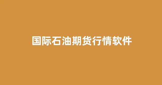 国际石油期货行情软件(国际石油期货走势图)_https://www.ljyuan-tech.com_深交所_第1张
