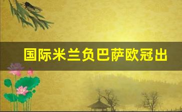 国际米兰对巴萨经典视频-国际米兰负巴萨欧冠出局