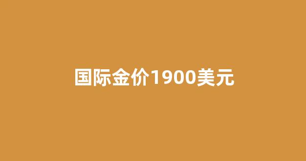 国际金价2000美元_国际金价1900美元