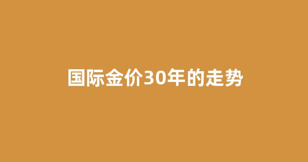 国际金价30年的走势_国际金价走势图 黄金 历年