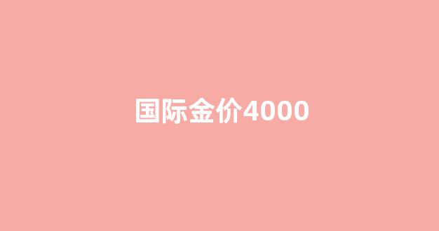国际金价4000_国际金价400多,为什么实体店没有