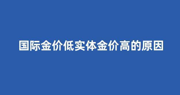 国际金价低实体金价高的原因_国际金价和实体金价