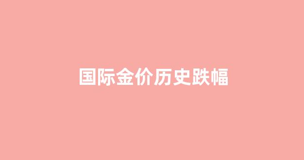 国际金价历史跌幅图_国际金价历史跌幅