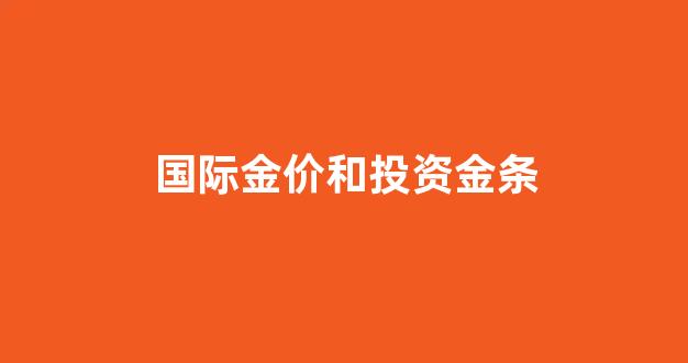 国际金价和投资金条_国际金价跟金饰价格什么关系