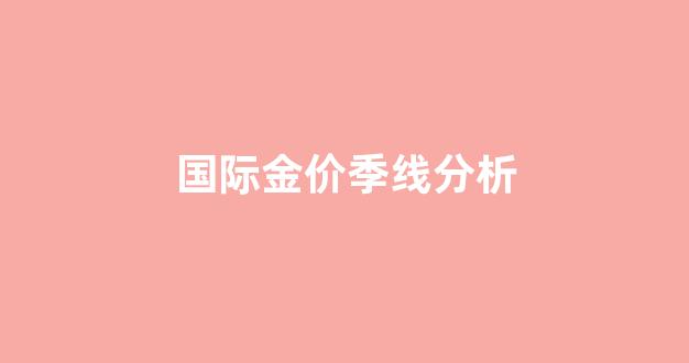 国际金价曲线图_国际金价季线分析