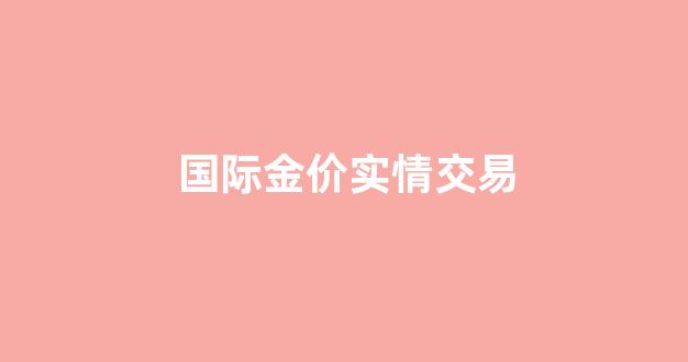 国际金价实物_国际金价实情交易