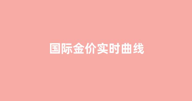 国际金价实时曲线走势_国际金价实时曲线