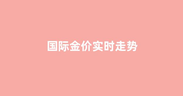 国际金价实时走势_国际金价实时走势图查询今日