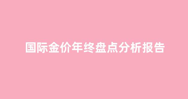 国际金价年度走势_国际金价年终盘点分析报告