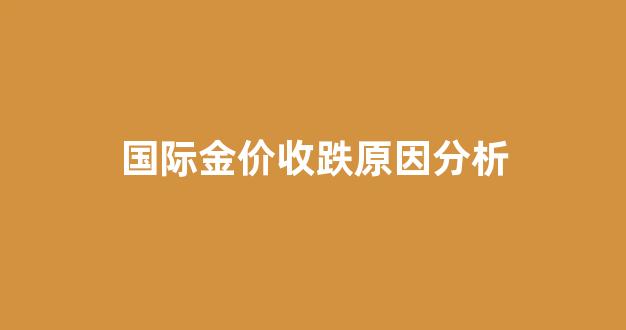 国际金价涨跌原因_国际金价收跌原因分析