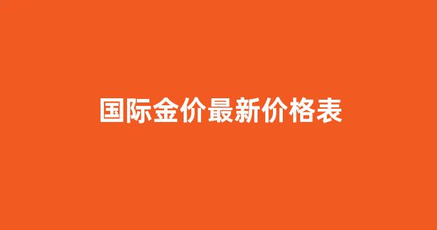 国际金价最新价格表图片_国际金价最新价格表