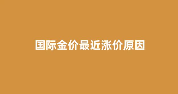 国际金价最近涨价原因_国际金价持续走高