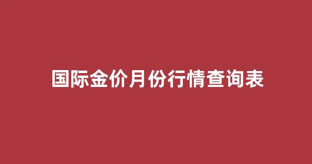 国际金价月份行情查询表_实时国际金价查询表