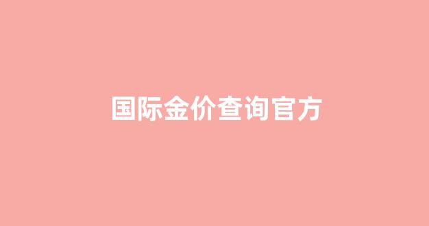 国际金价查询国际金价行情_国际金价查询官方