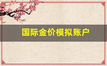 国际金价模拟账户怎么开_国际金价模拟账户