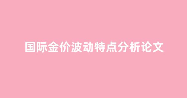 国际金价波动特点分析论文_国际金价变动