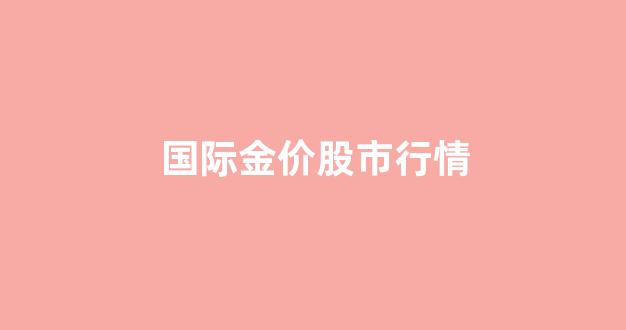 国际金价走势实时_国际金价股市行情