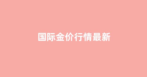 国际金价今日行情走势图_国际金价行情最新