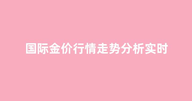 国际金价行情走势分析实时_国际金价实时行情今日走势图