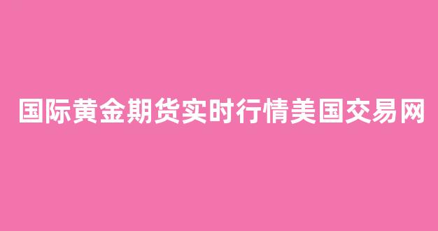 国际黄金期货实时行情美国交易网(国际黄金期货行情走势)_https://www.jnskb.com_效果图_第1张