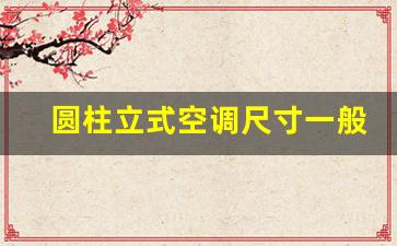 圆柱立式空调尺寸一般是多少-圆柱立式空调尺寸一般是多少寸