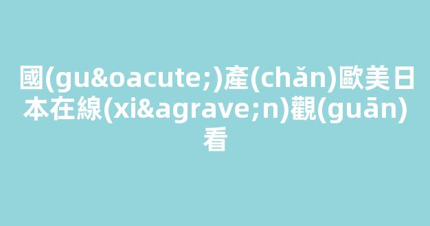 國(guó)產(chǎn)亞洲歐美日韓國(guó)產(chǎn)片