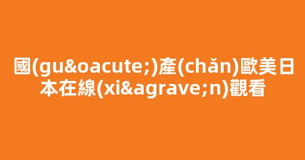 國(guó)產(chǎn)亞洲歐美日韓國(guó)產(chǎn)片