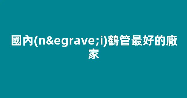 國內(nèi)鶴管最好的廠家(1)