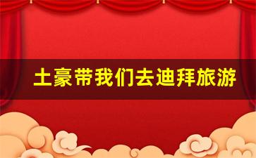 迪拜土豪日常-土豪带我们去迪拜旅游怎么样