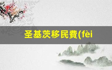 圣基茨移民費(fèi)用多少(圣基茨有多少中國人)