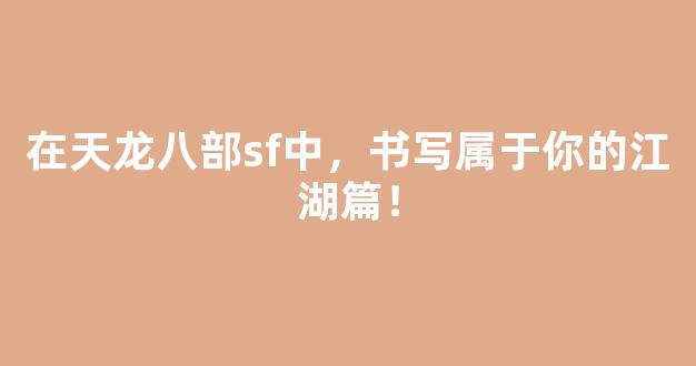 在天龙八部sf中，书写属于你的江湖篇章！