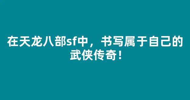 在天龙八部sf中，书写属于自己的武侠传奇！
