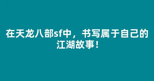 在天龙八部sf中，书写属于自己的江湖故事！
