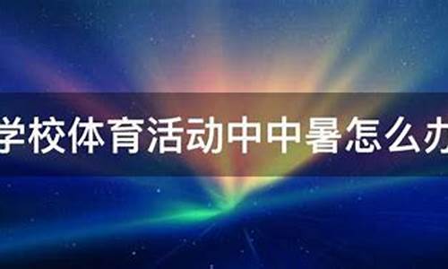 在学校体育活动中中暑应该怎么办_在学校体育活动中中暑应该怎么办呢